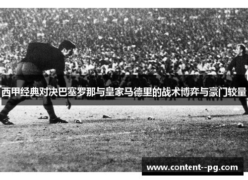 西甲经典对决巴塞罗那与皇家马德里的战术博弈与豪门较量