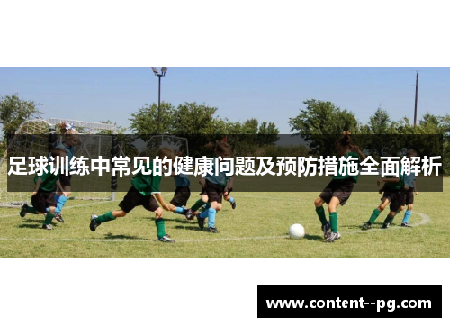 足球训练中常见的健康问题及预防措施全面解析