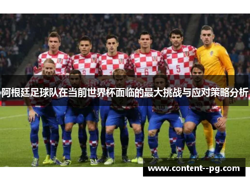 阿根廷足球队在当前世界杯面临的最大挑战与应对策略分析