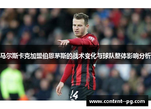 马尔斯卡克加盟伯恩茅斯的战术变化与球队整体影响分析