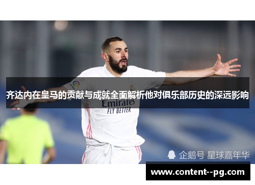齐达内在皇马的贡献与成就全面解析他对俱乐部历史的深远影响