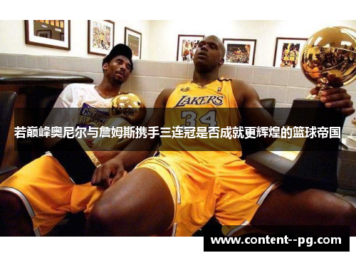 若巅峰奥尼尔与詹姆斯携手三连冠是否成就更辉煌的篮球帝国