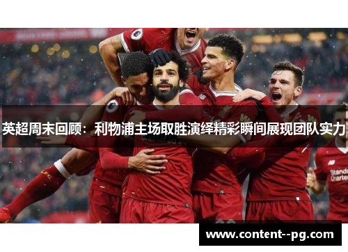 英超周末回顾：利物浦主场取胜演绎精彩瞬间展现团队实力