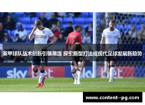英甲球队战术创新引领潮流 探索新型打法成现代足球发展新趋势