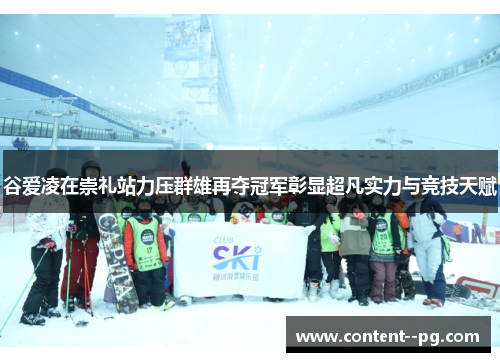 谷爱凌在崇礼站力压群雄再夺冠军彰显超凡实力与竞技天赋