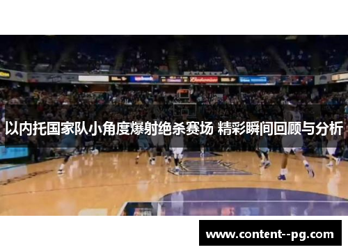 以内托国家队小角度爆射绝杀赛场 精彩瞬间回顾与分析 以内托国家队小角度爆射绝杀赛场 精彩瞬间回顾与分析
