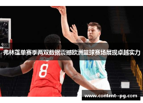 弗林蓬单赛季两双数据震撼欧洲篮球赛场展现卓越实力