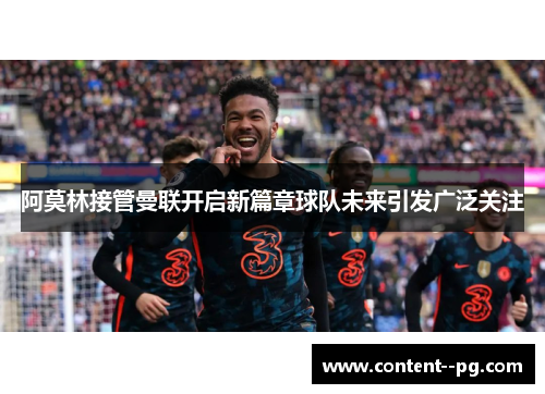 阿莫林接管曼联开启新篇章球队未来引发广泛关注 阿莫林接管曼联开启新篇章球队未来引发广泛关注