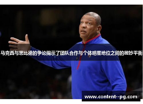 马克西与恩比德的争论揭示了团队合作与个体明星地位之间的微妙平衡 马克西与恩比德的争论揭示了团队合作与个体明星地位之间的微妙平衡