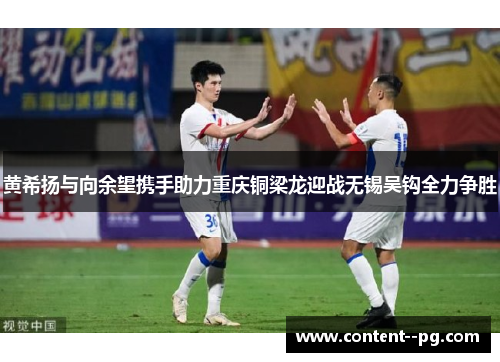 黄希扬与向余望携手助力重庆铜梁龙迎战无锡吴钩全力争胜 黄希扬与向余望携手助力重庆铜梁龙迎战无锡吴钩全力争胜